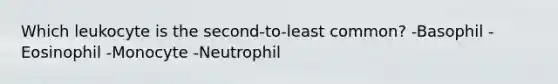 Which leukocyte is the second-to-least common? -Basophil -Eosinophil -Monocyte -Neutrophil