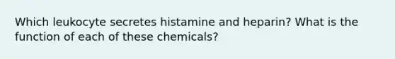 Which leukocyte secretes histamine and heparin? What is the function of each of these chemicals?