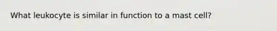 What leukocyte is similar in function to a mast cell?