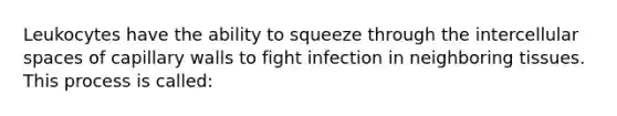 Leukocytes have the ability to squeeze through the intercellular spaces of capillary walls to fight infection in neighboring tissues. This process is called: