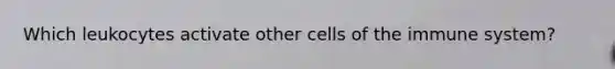 Which leukocytes activate other cells of the immune system?