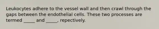 Leukocytes adhere to the vessel wall and then crawl through the gaps between the endothelial cells. These two processes are termed _____ and _____, repectively.