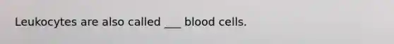 Leukocytes are also called ___ blood cells.