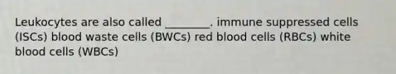 Leukocytes are also called ________. immune suppressed cells (ISCs) blood waste cells (BWCs) red blood cells (RBCs) white blood cells (WBCs)