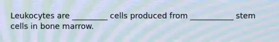 Leukocytes are _________ cells produced from ___________ stem cells in bone marrow.