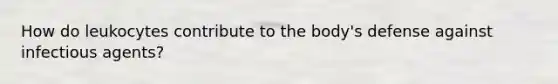 How do leukocytes contribute to the body's defense against infectious agents?