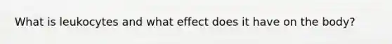 What is leukocytes and what effect does it have on the body?