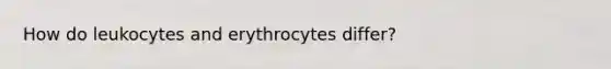 How do leukocytes and erythrocytes differ?