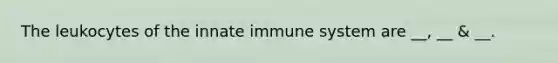 The leukocytes of the innate immune system are __, __ & __.