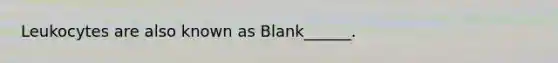 Leukocytes are also known as Blank______.