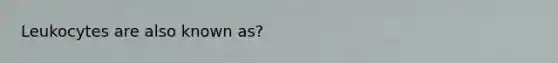 Leukocytes are also known as?