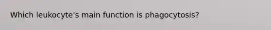 Which leukocyte's main function is phagocytosis?