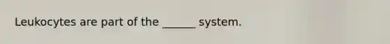 Leukocytes are part of the ______ system.