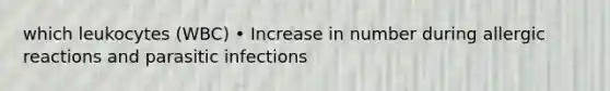 which leukocytes (WBC) • Increase in number during allergic reactions and parasitic infections