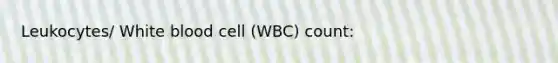 Leukocytes/ White blood cell (WBC) count: