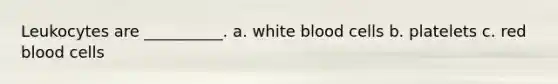 Leukocytes are __________. a. white blood cells b. platelets c. red blood cells