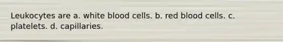 Leukocytes are​ a. ​white blood cells. ​b. red blood cells. ​c. platelets. ​d. capillaries.