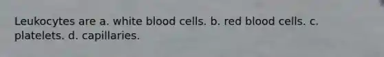 Leukocytes are a. white blood cells. b. red blood cells. c. platelets. d. capillaries.