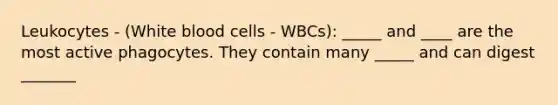 Leukocytes - (White blood cells - WBCs): _____ and ____ are the most active phagocytes. They contain many _____ and can digest _______