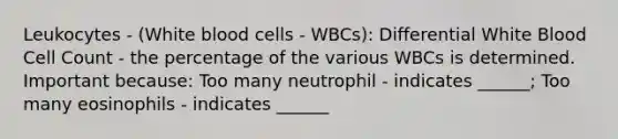 Leukocytes - (White blood cells - WBCs): Differential White Blood Cell Count - the percentage of the various WBCs is determined. Important because: Too many neutrophil - indicates ______; Too many eosinophils - indicates ______