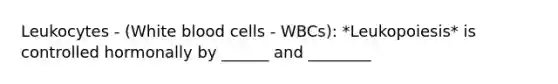 Leukocytes - (White blood cells - WBCs): *Leukopoiesis* is controlled hormonally by ______ and ________