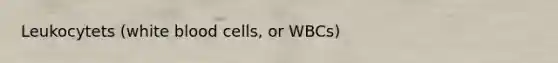 Leukocytets (white blood cells, or WBCs)