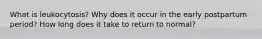 What is leukocytosis? Why does it occur in the early postpartum period? How long does it take to return to normal?