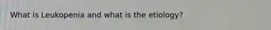 What is Leukopenia and what is the etiology?