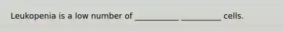 Leukopenia is a low number of ___________ __________ cells.