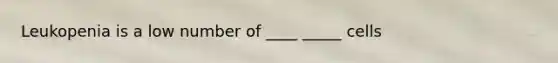 Leukopenia is a low number of ____ _____ cells