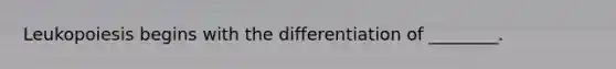 Leukopoiesis begins with the differentiation of ________.