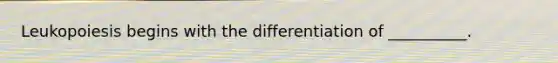 Leukopoiesis begins with the differentiation of __________.