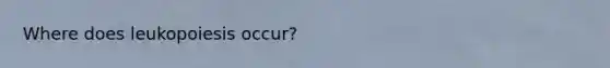 Where does leukopoiesis occur?
