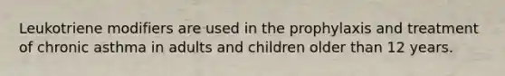 Leukotriene modifiers are used in the prophylaxis and treatment of chronic asthma in adults and children older than 12 years.
