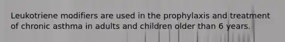 Leukotriene modifiers are used in the prophylaxis and treatment of chronic asthma in adults and children older than 6 years.