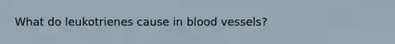 What do leukotrienes cause in blood vessels?