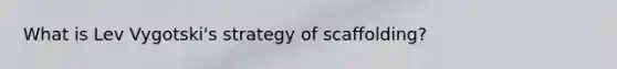 What is Lev Vygotski's strategy of scaffolding?