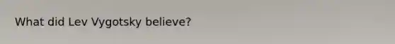 What did Lev Vygotsky believe?