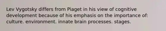 Lev Vygotsky differs from Piaget in his view of cognitive development because of his emphasis on the importance of: culture. environment. innate brain processes. stages.