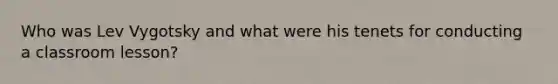 Who was Lev Vygotsky and what were his tenets for conducting a classroom lesson?