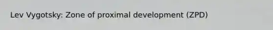 Lev Vygotsky: Zone of proximal development (ZPD)