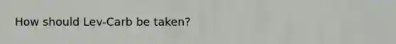 How should Lev-Carb be taken?