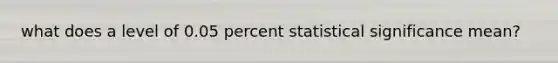 what does a level of 0.05 percent statistical significance mean?