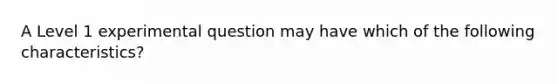 A Level 1 experimental question may have which of the following characteristics?