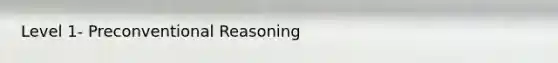 Level 1- Preconventional Reasoning