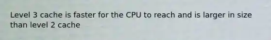 Level 3 cache is faster for the CPU to reach and is larger in size than level 2 cache