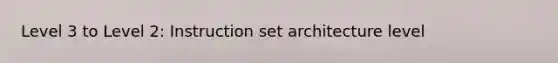 Level 3 to Level 2: Instruction set architecture level