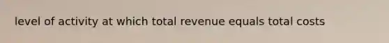 level of activity at which total revenue equals total costs