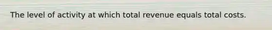 The level of activity at which total revenue equals total costs.