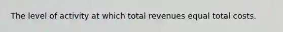 The level of activity at which total revenues equal total costs.